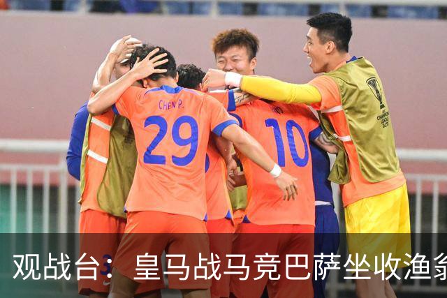 观战台：皇马战马竞巴萨坐收渔翁之利 阿森纳冲八连胜
